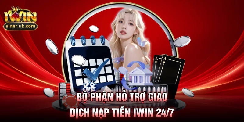 Bộ phận hỗ trợ giao dịch nạp tiền IWIN 24/7