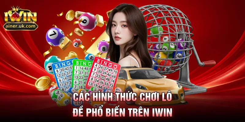 Các hình thức chơi lô đề phổ biến trên IWIN
