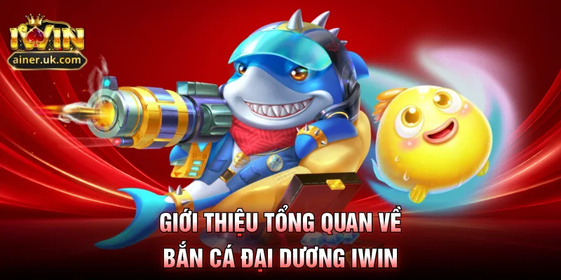 Giới thiệu tổng quan về bắn cá đại dương IWIN