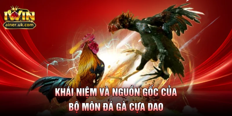 Khái niệm và nguồn gốc của bộ môn đá gà cựa dao