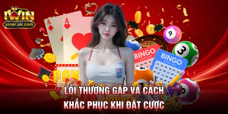 Lỗi thường gặp và cách khắc phục khi đặt cược