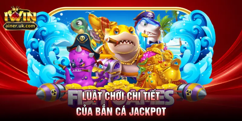 Luật chơi chi tiết của bắn cá jackpot