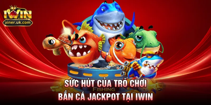 Sức hút của trò chơi bắn cá jackpot tại IWIN