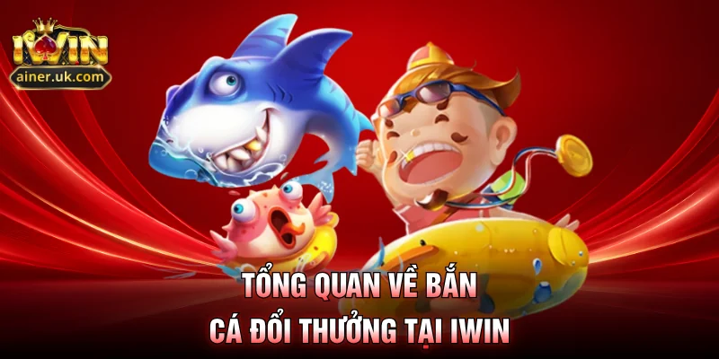Tổng quan về bắn cá đổi thưởng tại IWIN